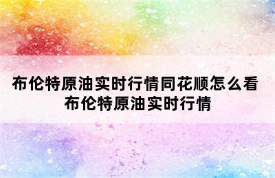 布伦特原油实时行情同花顺怎么看 布伦特原油实时行情